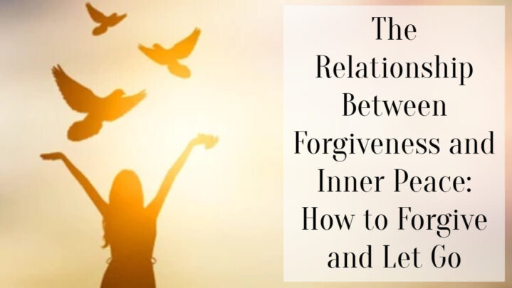 The Relationship Between Forgiveness and Inner Peace: How to Forgive and Let Go