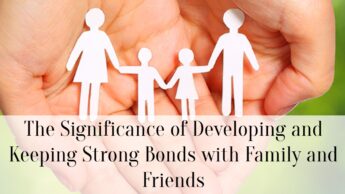 The Significance of Developing and Keeping Strong Bonds with Family and Friends