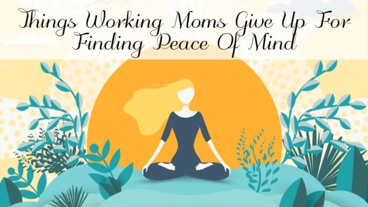 Things Working Moms Give Up For Finding Peace Of Mind