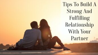 Tips To Build A Strong And Fulfilling Relationship With Your Partner