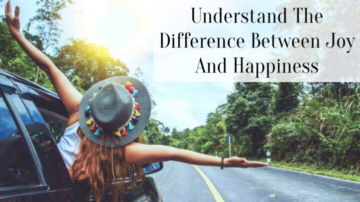 Understand The Difference Between Joy And Happiness