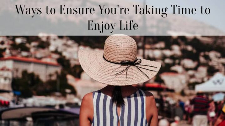 Ways to Ensure You’re Taking Time to Enjoy Life