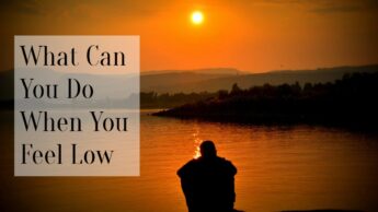 What Can You Do When You Feel Low