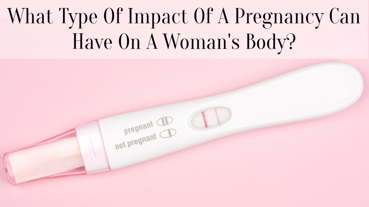What Type Of Impact Of A Pregnancy Can Have On A Woman's Body?