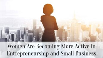 Women Are Becoming More Active in Entrepreneurship and Small Business
