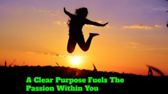 A Clear Purpose Fuels The Passion Within You