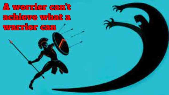 A worrier can’t achieve what a warrior can
