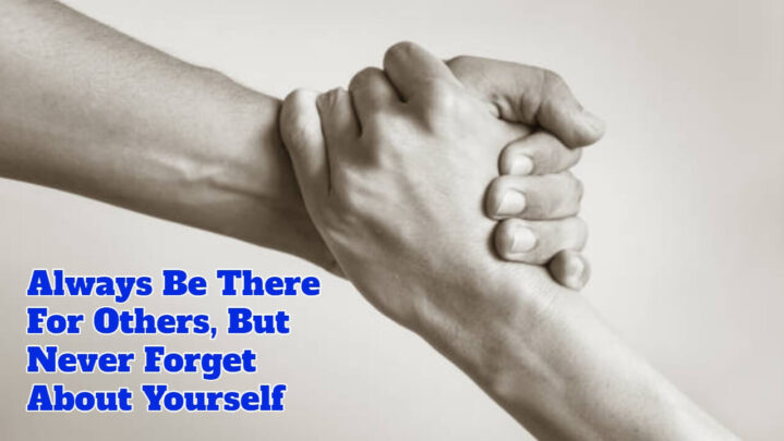 Always Be There For Others, But Never Forget About Yourself