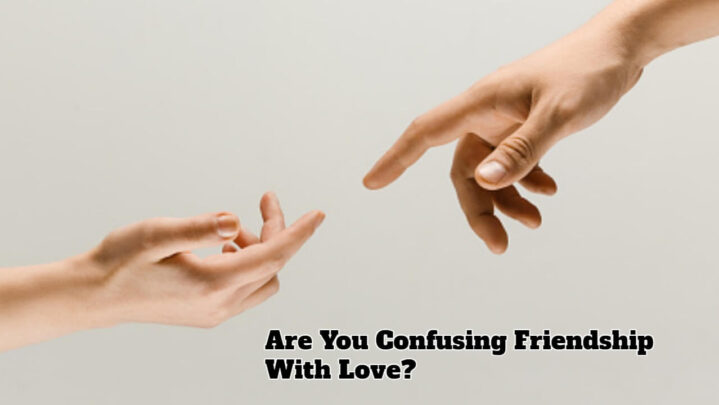Are You Confusing Friendship With Love?