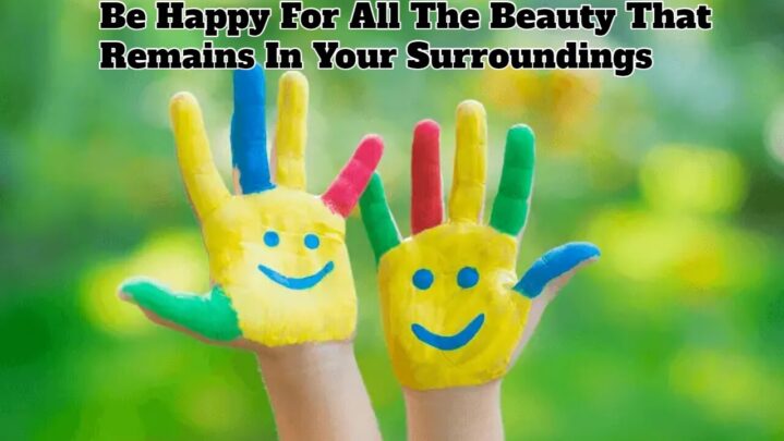 Be Happy For All The Beauty That Remains In Your Surroundings