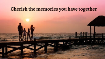 Cherish the memories you have together