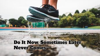 Do It Now, Sometimes Later Never Comes