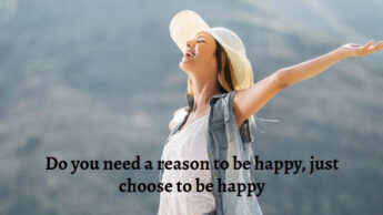 Do you need a reason to be happy, just choose to be happy
