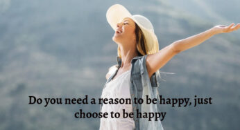 Do you need a reason to be happy, just choose to be happy