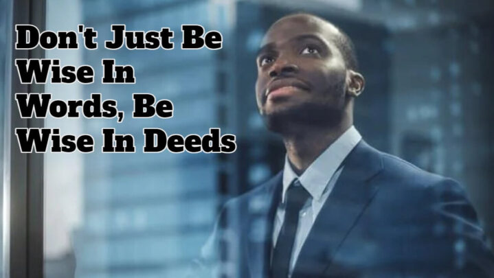 Don’t Just Be Wise In Words, Be Wise In Deeds