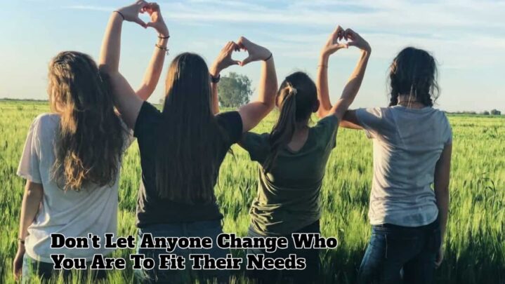 Don’t Let Anyone Change Who You Are To Fit Their Needs