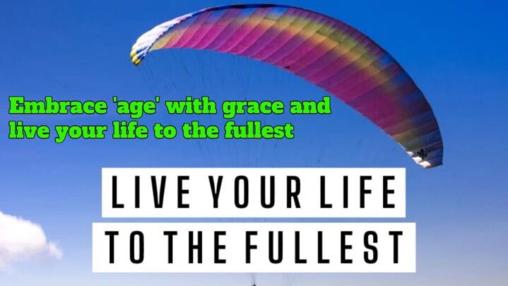 Embrace ‘age’ with grace and live your life to the fullest