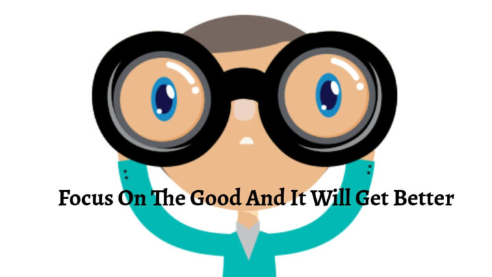 Focus On The Good And It Will Get Better