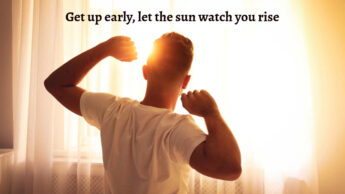 Get up early, let the sun watch you rise