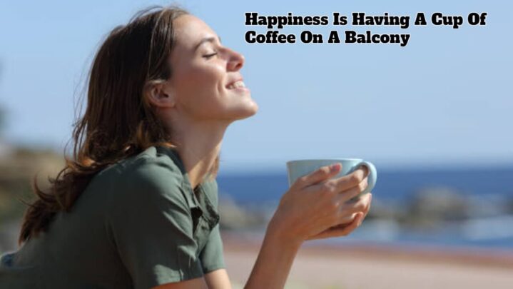 Happiness Is Having A Cup Of Coffee On A Balcony