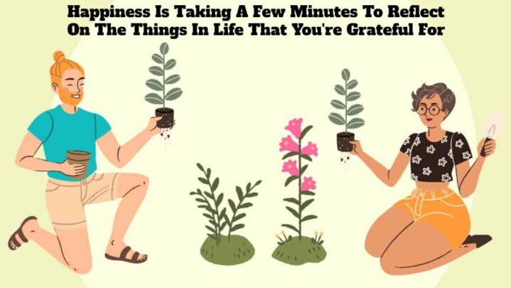 Happiness Is Taking A Few Minutes To Reflect On The Things In Life That You’re Grateful For