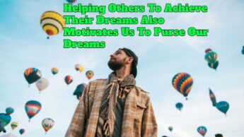 Helping Others To Achieve Their Dreams Also Motivates Us To Purse Our Dreams