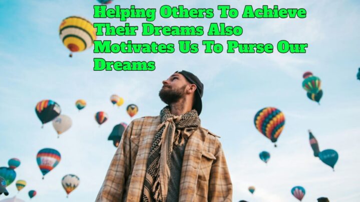 Helping Others To Achieve Their Dreams Also Motivates Us To Purse Our Dreams