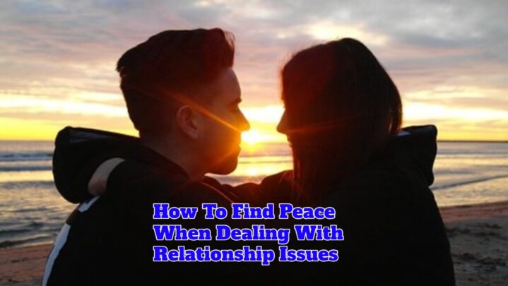 How To Find Peace When Dealing With Relationship Issues