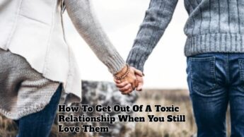 How To Get Out Of A Toxic Relationship When You Still Love Them