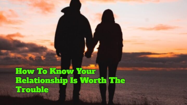 How To Know Your Relationship Is Worth The Trouble