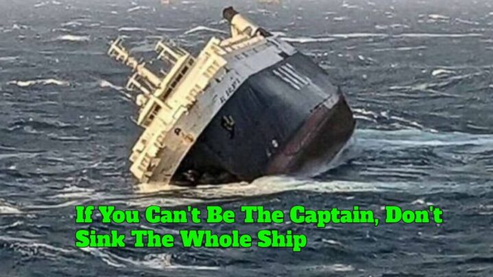 If You Can’t Be The Captain, Don’t Sink The Whole Ship