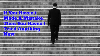 If You Haven’t Made A Mistake, Then You Haven’t Tried Anything New