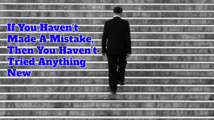 If You Haven’t Made A Mistake, Then You Haven’t Tried Anything New