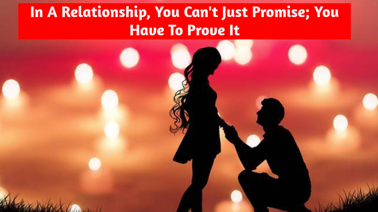 In A Relationship, You Can't Just Promise; You Have To Prove It