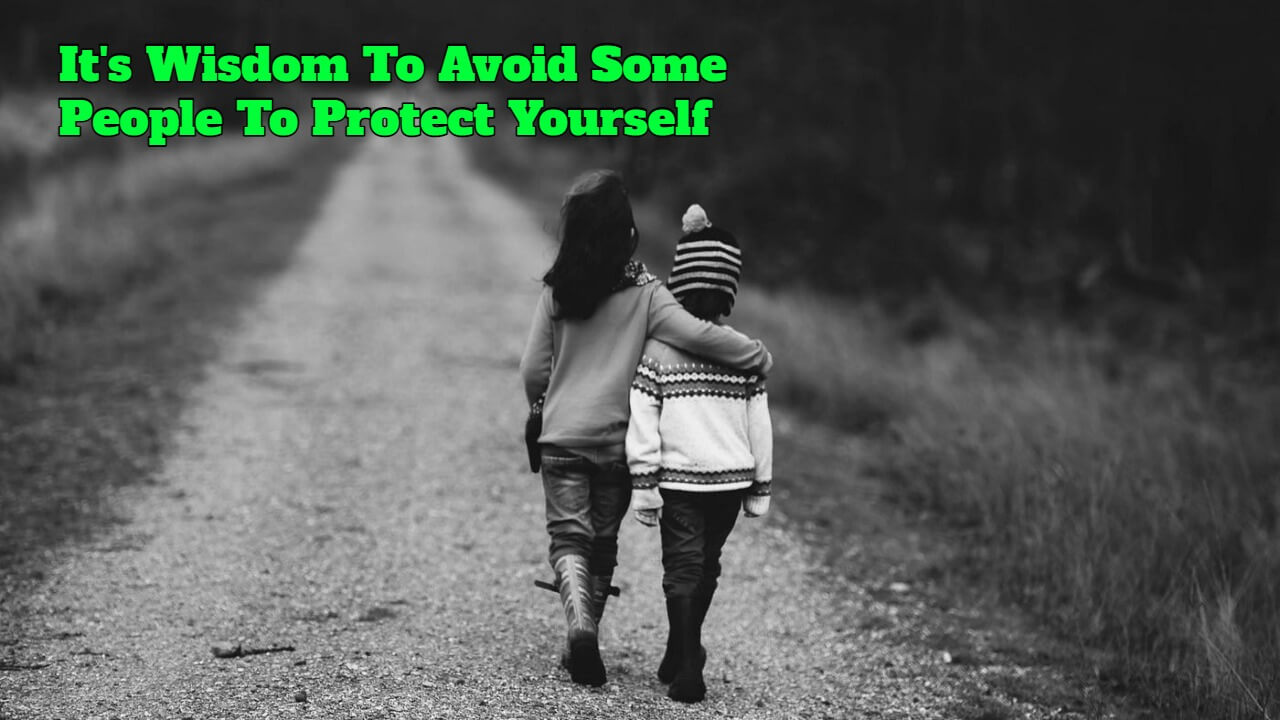 It's Wisdom To Avoid Some People To Protect Yourself