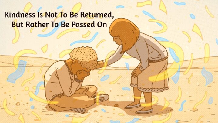 Kindness Is Not To Be Returned, But Rather To Be Passed On