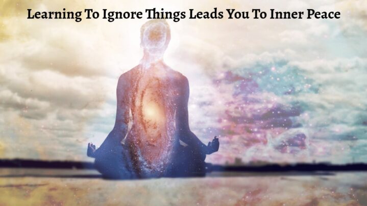 Learning To Ignore Things Leads You To Inner Peace