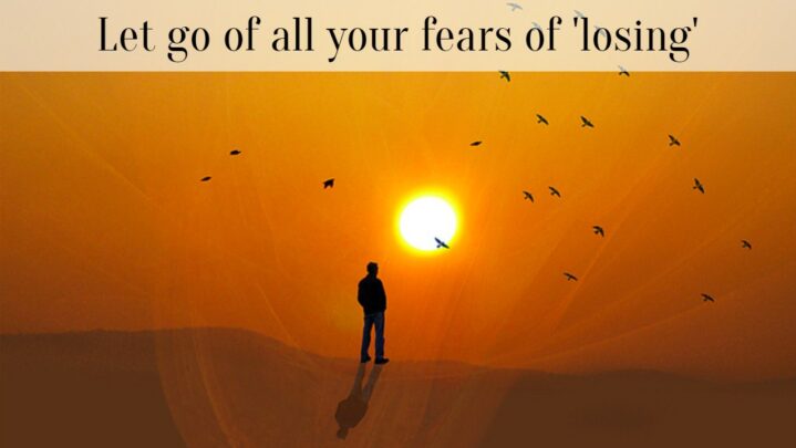 Let go of all your fears of ‘losing’