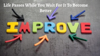 Life Passes While You Wait For It To Become Better