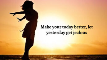 Make your today better, let yesterday get jealous