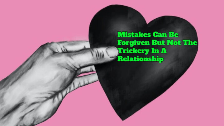 Mistakes Can Be Forgiven But Not The Trickery In A Relationship