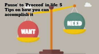 ‘Pause’ to ‘Proceed’ in life: 5 Tips on how you can accomplish it