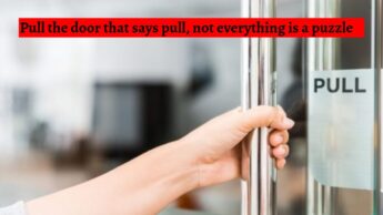 Pull the door that says pull, not everything is a puzzle