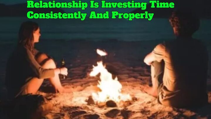Relationship Is Investing Time Consistently And Properly