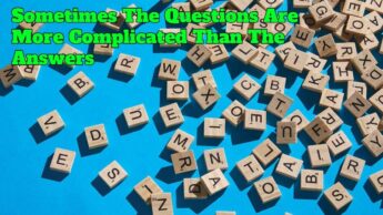 Sometimes The Questions Are More Complicated Than The Answers