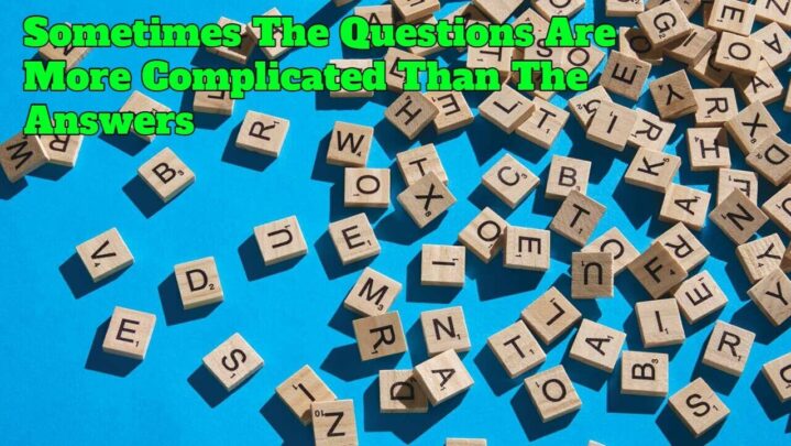 Sometimes The Questions Are More Complicated Than The Answers