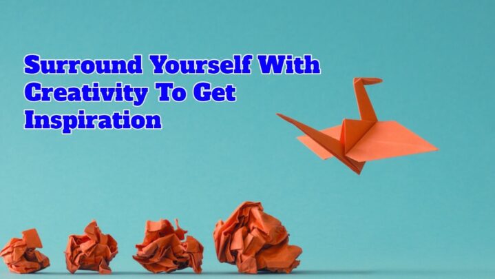 Surround Yourself With Creativity To Get Inspiration