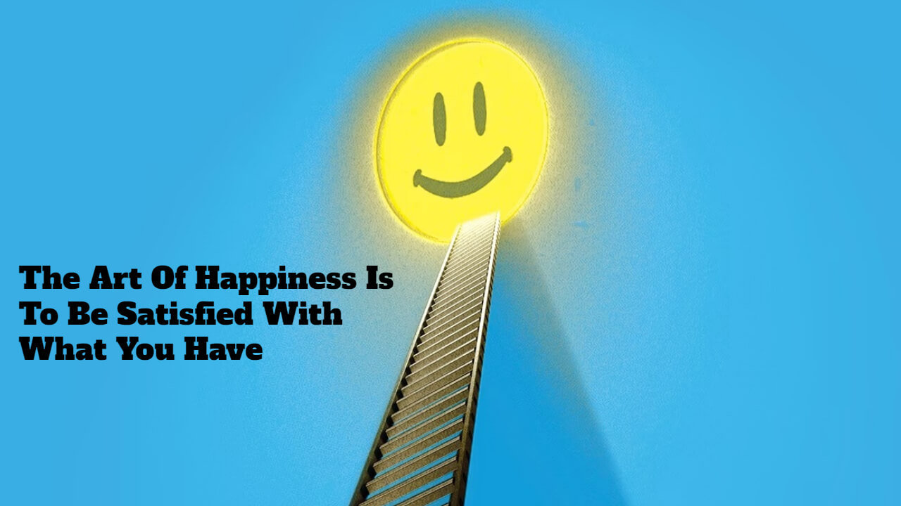 The Art Of Happiness Is To Be Satisfied With What You Have 1