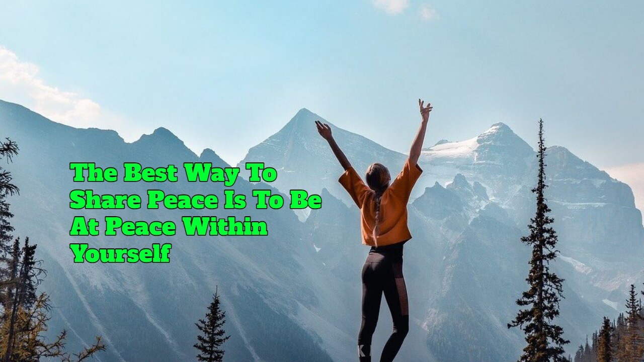 The Best Way To Share Peace Is To Be At Peace Within Yourself