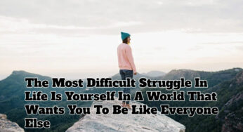 The Most Difficult Struggle In Life Is Yourself In A World That Wants You To Be Like Everyone Else